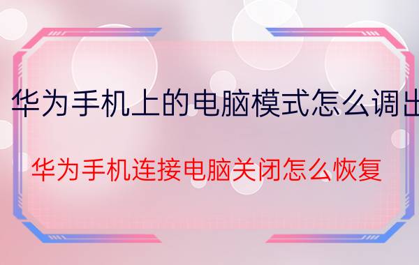 华为手机上的电脑模式怎么调出 华为手机连接电脑关闭怎么恢复？